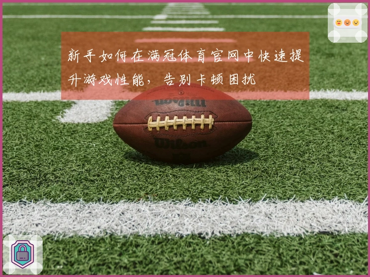 新手如何在满冠体育官网中快速提升游戏性能，告别卡顿困扰