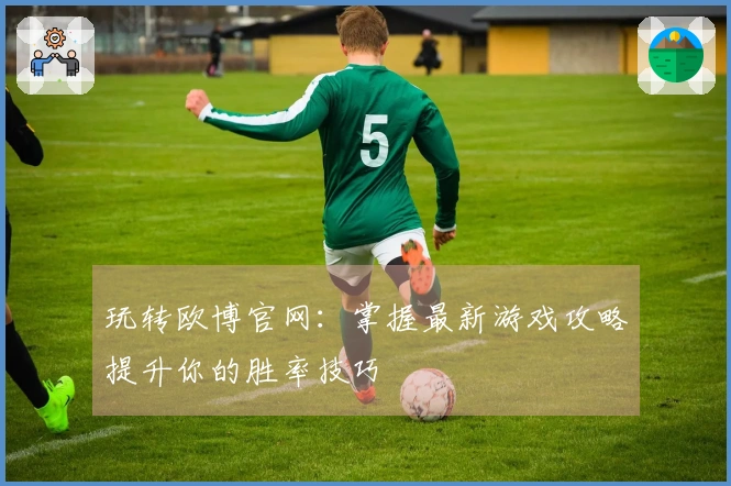 玩转欧博官网：掌握最新游戏攻略提升你的胜率技巧