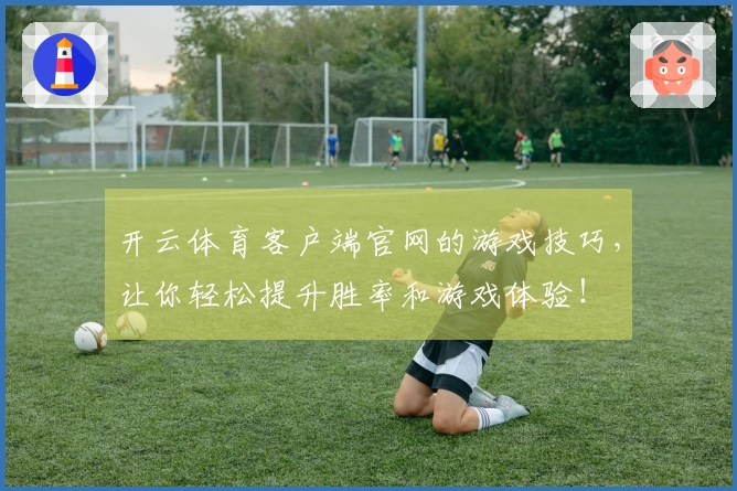 开云体育客户端官网的游戏技巧，让你轻松提升胜率和游戏体验！