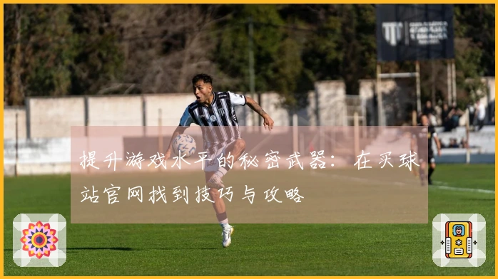 提升游戏水平的秘密武器：在买球站官网找到技巧与攻略