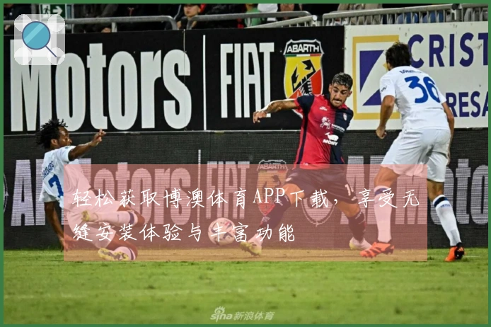轻松获取博澳体育APP下载，享受无缝安装体验与丰富功能