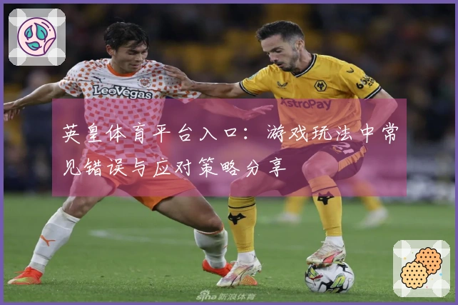 英皇体育平台入口：游戏玩法中常见错误与应对策略分享