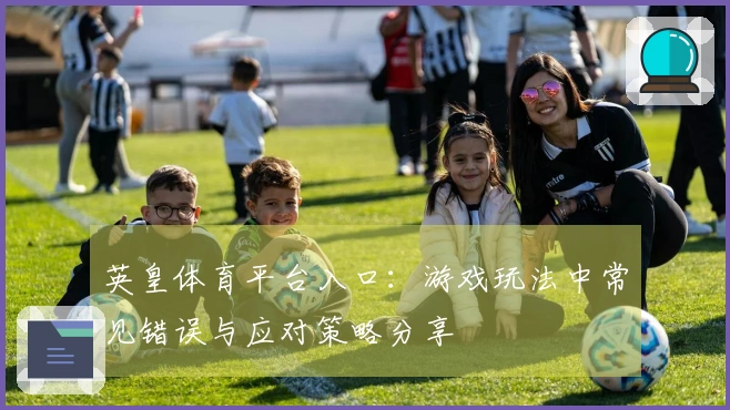 英皇体育平台入口：游戏玩法中常见错误与应对策略分享