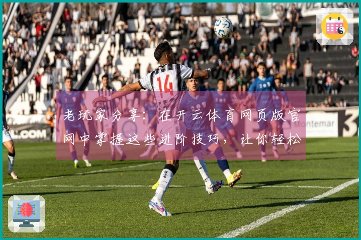 老玩家分享：在开云体育网页版官网中掌握这些进阶技巧，让你轻松赢得比赛