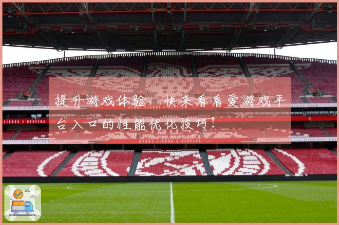 提升游戏体验，快来看看爱游戏平台入口的性能优化技巧！