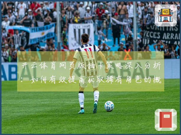 开云体育网页版抽卡策略深入分析：如何有效提高获取稀有角色的概率